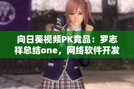 向日葵视频PK竞品：罗志祥总结one，网络软件开发必备指南