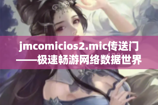 jmcomicios2.mic传送门——极速畅游网络数据世界