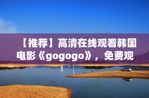 【推荐】高清在线观看韩国电影《gogogo》，免费观看！