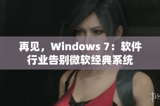 再见，Windows 7：软件行业告别微软经典系统