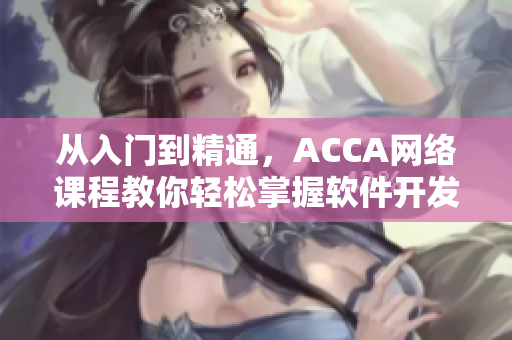 从入门到精通，ACCA网络课程教你轻松掌握软件开发技能