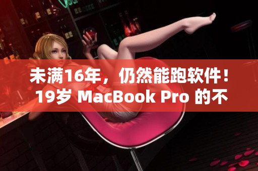 未满16年，仍然能跑软件！ 19岁 MacBook Pro 的不朽经典