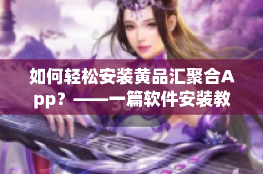 如何轻松安装黄品汇聚合App？——一篇软件安装教程