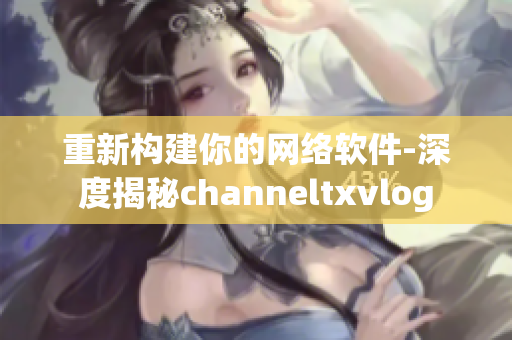 重新构建你的网络软件-深度揭秘channeltxvlog