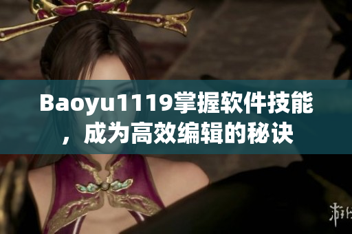 Baoyu1119掌握软件技能，成为高效编辑的秘诀