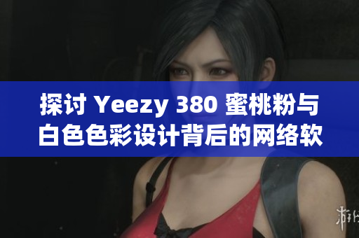 探讨 Yeezy 380 蜜桃粉与白色色彩设计背后的网络软件技术