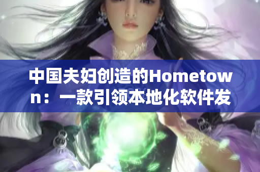 中国夫妇创造的Hometown：一款引领本地化软件发展的典范