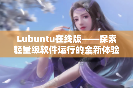 Lubuntu在线版——探索轻量级软件运行的全新体验