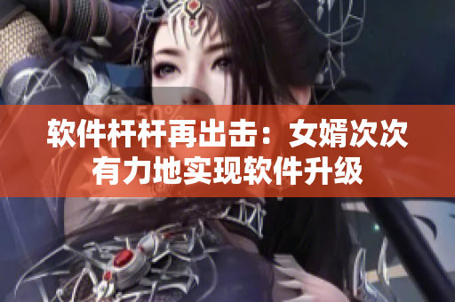 软件杆杆再出击：女婿次次有力地实现软件升级