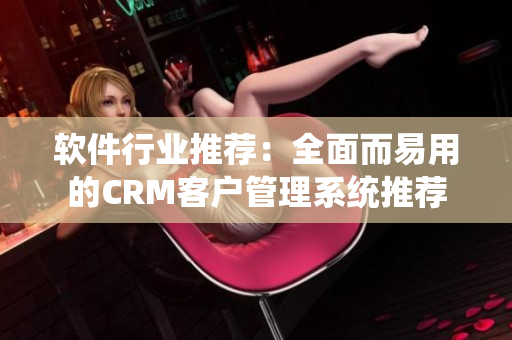 软件行业推荐：全面而易用的CRM客户管理系统推荐