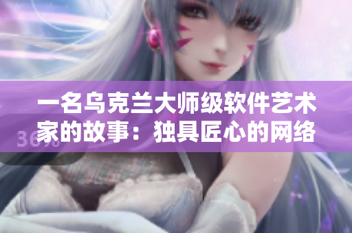 一名乌克兰大师级软件艺术家的故事：独具匠心的网络摄影软件创作之路