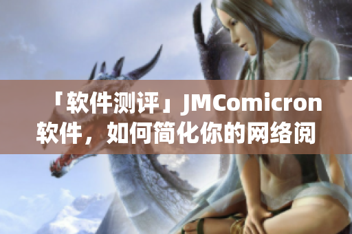 「软件测评」JMComicron软件，如何简化你的网络阅读？