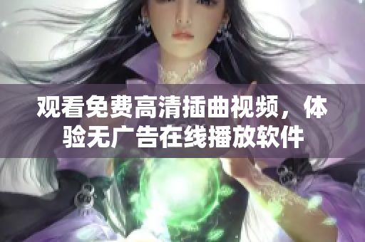 观看免费高清插曲视频，体验无广告在线播放软件