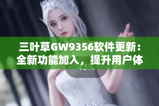 三叶草GW9356软件更新：全新功能加入，提升用户体验