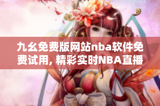 九幺免费版网站nba软件免费试用, 精彩实时NBA直播一键观看