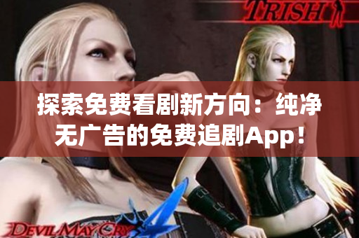 探索免费看剧新方向：纯净无广告的免费追剧App！