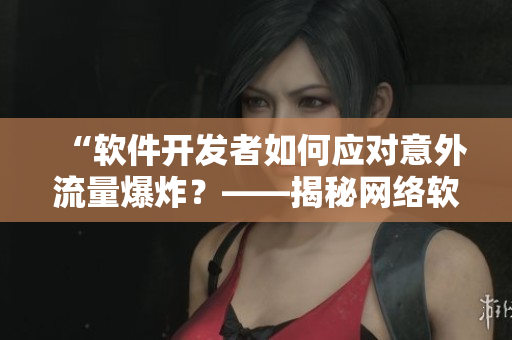 “软件开发者如何应对意外流量爆炸？——揭秘网络软件流量控制策略”