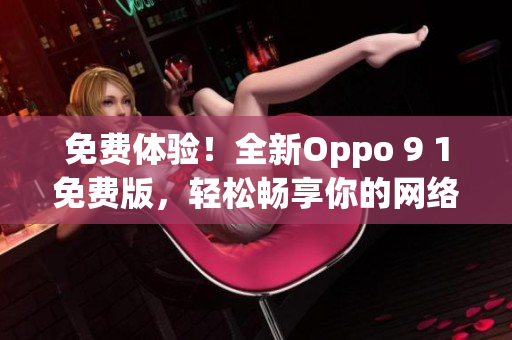 免费体验！全新Oppo 9 1免费版，轻松畅享你的网络世界