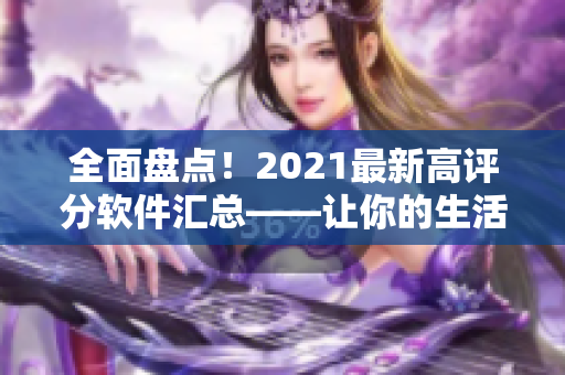 全面盘点！2021最新高评分软件汇总——让你的生活更智能、更高效！