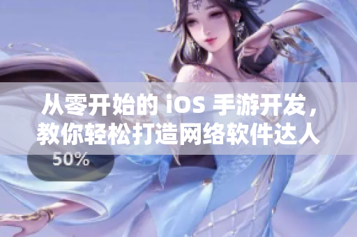 从零开始的 iOS 手游开发，教你轻松打造网络软件达人！