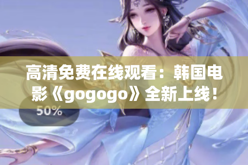 高清免费在线观看：韩国电影《gogogo》全新上线！