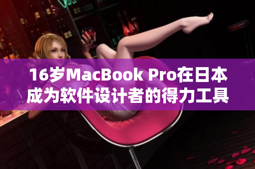 16岁MacBook Pro在日本成为软件设计者的得力工具