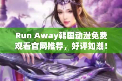 Run Away韩国动漫免费观看官网推荐，好评如潮！——最权威的观影指南！