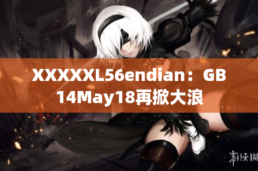 XXXXXL56endian：GB14May18再掀大浪