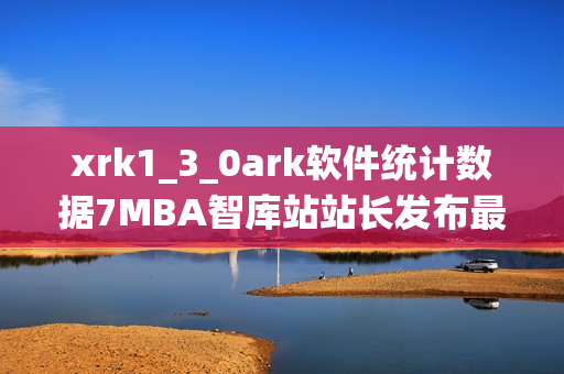 xrk1_3_0ark软件统计数据7MBA智库站站长发布最新数据