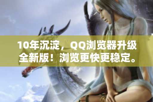 10年沉淀，QQ浏览器升级全新版！浏览更快更稳定。