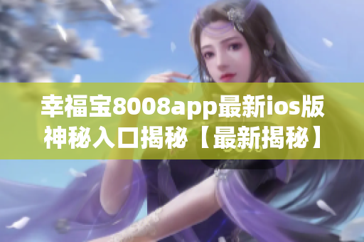 幸福宝8008app最新ios版神秘入口揭秘【最新揭秘】