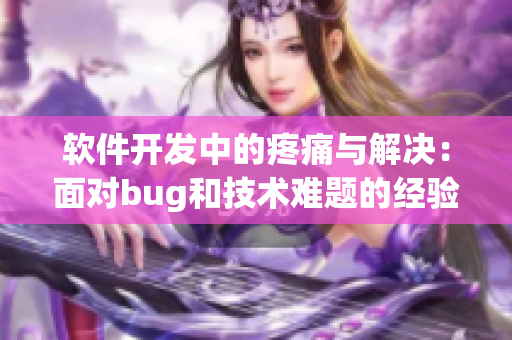 软件开发中的疼痛与解决：面对bug和技术难题的经验分享