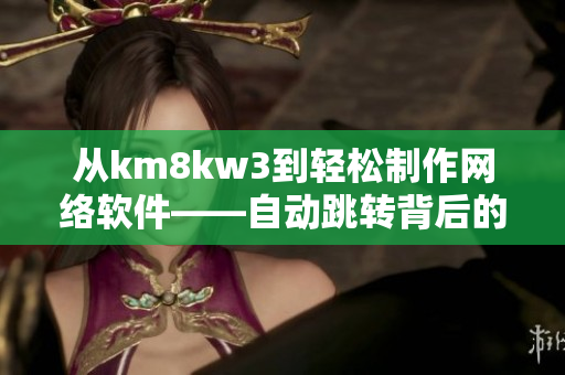 从km8kw3到轻松制作网络软件——自动跳转背后的软件创新