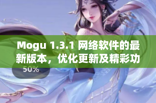 Mogu 1.3.1 网络软件的最新版本，优化更新及精彩功能一览