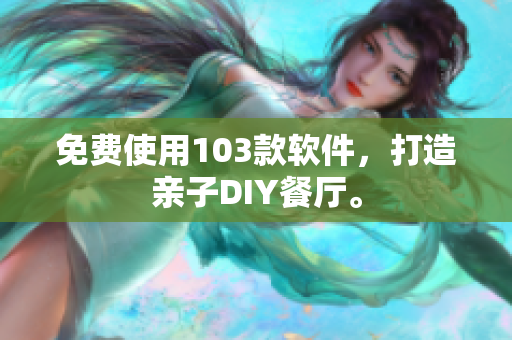 免费使用103款软件，打造亲子DIY餐厅。