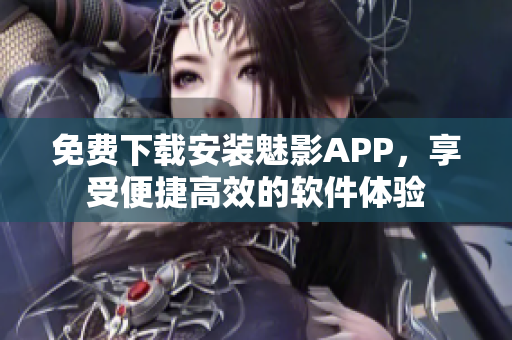 免费下载安装魅影APP，享受便捷高效的软件体验