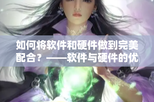 如何将软件和硬件做到完美配合？——软件与硬件的优化配置