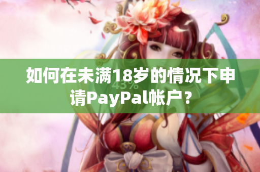 如何在未满18岁的情况下申请PayPal帐户？