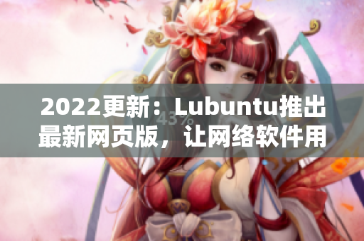 2022更新：Lubuntu推出最新网页版，让网络软件用户体验更轻量级