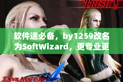 软件迷必备，by1259改名为SoftWizard，更专业更安全