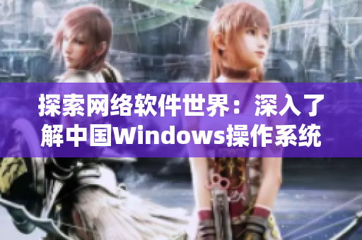 探索网络软件世界：深入了解中国Windows操作系统