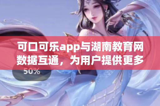 可口可乐app与湖南教育网数据互通，为用户提供更多便利功能