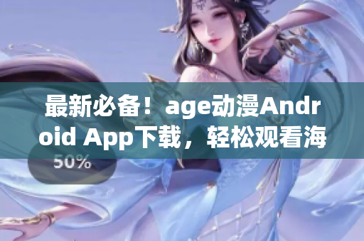 最新必备！age动漫Android App下载，轻松观看海量动漫影集