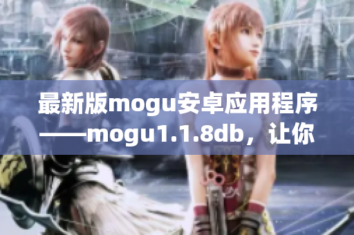 最新版mogu安卓应用程序——mogu1.1.8db，让你畅游网络世界