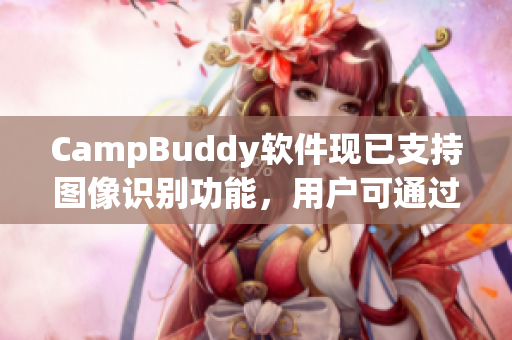 CampBuddy软件现已支持图像识别功能，用户可通过拍照来查找并识别相关文件！