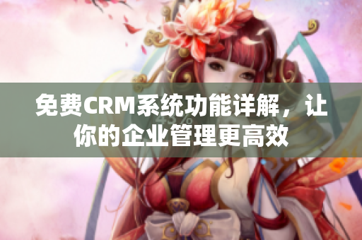 免费CRM系统功能详解，让你的企业管理更高效