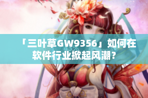 「三叶草GW9356」如何在软件行业掀起风潮？