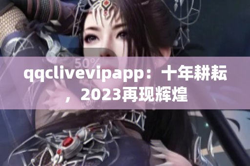 qqclivevipapp：十年耕耘，2023再现辉煌