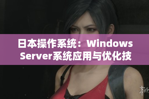 日本操作系统：Windows Server系统应用与优化技巧