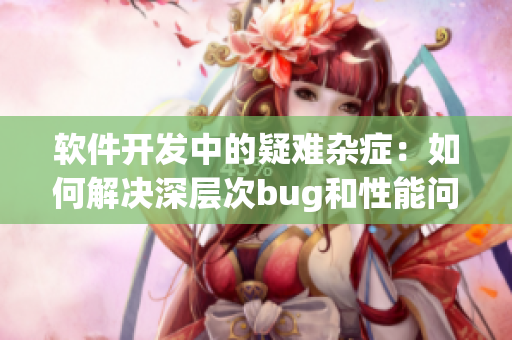 软件开发中的疑难杂症：如何解决深层次bug和性能问题